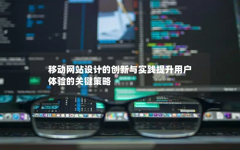 移動網(wǎng)站設(shè)計的創(chuàng)新與實踐提升用戶體驗的關(guān)鍵策略
